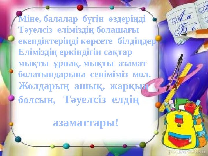 Міне, балалар бүгін өздеріңді Тәуелсіз еліміздің болашағы екендіктеріңді көрсете білдіңдер Еліміздің еркіндігін сақтар