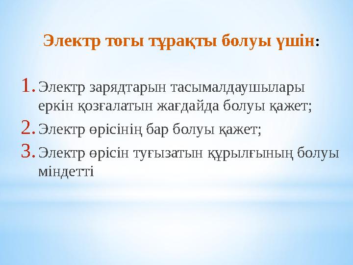 Электр тогы тұрақты болуы үшін: 1.Электр зарядтарын тасымалдаушылары еркін қозғалатын жағдайда болуы қажет; 2.Электр өрісінің б
