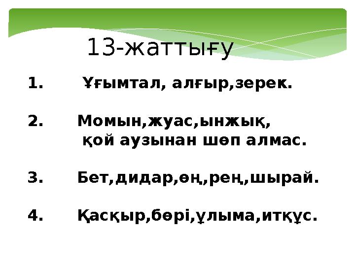 1. Ұғымтал, алғыр,зерек. 2. Момын,жуас,ынжық, қой аузынан шөп алмас. 3. Бет,дидар,өң,рең,шырай. 4.