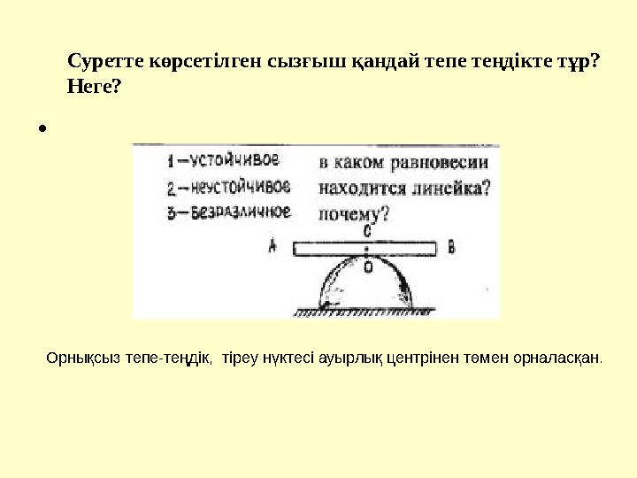 • Суретте көрсетілген сызғыш қандай тепе теңдікте тұр? Неге? Орнықсыз тепе-теңдік, тіреу нүктесі ауырлық центрінен төмен орн