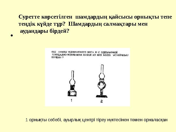 • Суретте көрсетілген шамдардың қайсысы орнықты тепе теңдік күйде тұр? Шамдардың салмақтары мен аудандары бірдей? 1 орнық