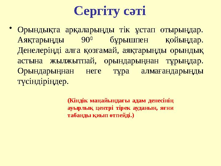 Сергіту сәті •Орындықта арқаларыңды тік ұстап отырыңдар. Аяқтарыңды 90 0 бұрышпен қойыңдар. Денелеріңді алға қозғамай, аяқтар