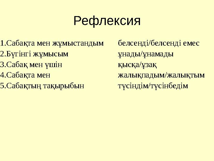Рефлексия 1.Сабақта мен жұмыстандым 2.Бүгінгі жұмысым 3.Сабақ мен үшін 4.Сабақта мен 5.Сабақтың тақырыбын белсенді/белсенді еме
