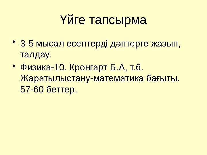 Үйге тапсырма •3-5 мысал есептерді дәптерге жазып, талдау. •Физика-10. Кронгарт Б.А, т.б. Жаратылыстану-математика бағыты. 57