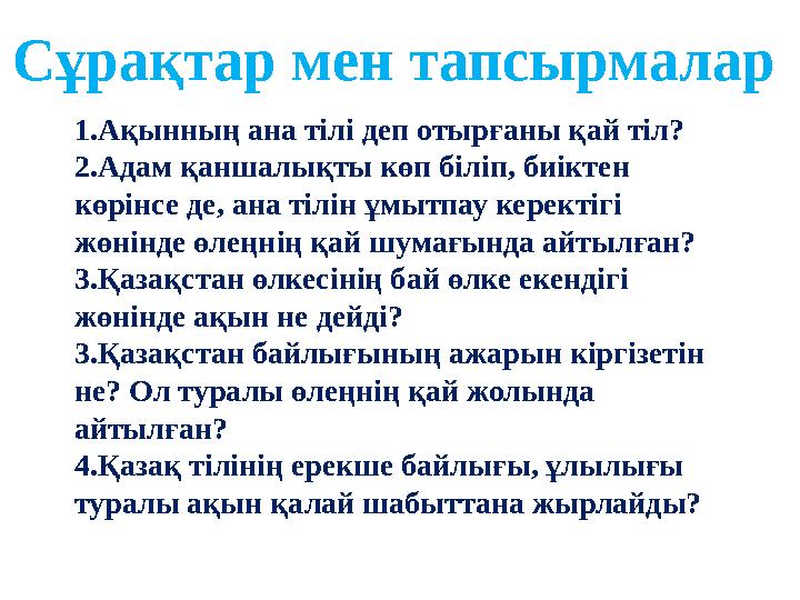 1.Ақынның ана тілі деп отырғаны қай тіл? 2.Адам қаншалықты көп біліп, биіктен көрінсе де, ана тілін ұмытпау керектігі жөнінде