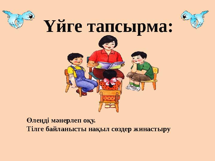 Үйге тапсырма: Өлеңді мәнерлеп оқу. Тілге байланысты нақыл сөздер жинастыру