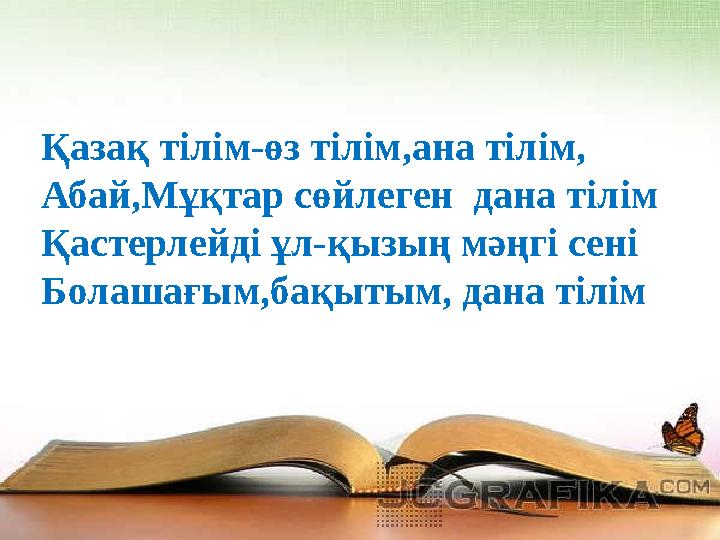 Қазақ тілім-өз тілім,ана тілім, Абай,Мұқтар сөйлеген дана тілім Қастерлейді ұл-қызың мәңгі сені Болашағым,бақытым, дана тілім