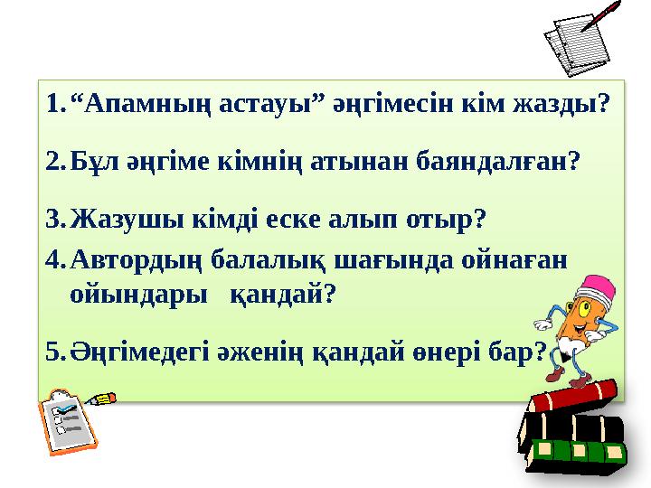 1. “ Апамның астауы” әңгімесін кім жазды? 2. Бұл әңгіме кімнің атынан баяндалған? 3. Жазушы кімді еске алып отыр? 4. Автордың ба