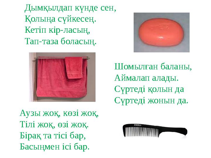 Дымқылдап күнде сен, Қолыңа сүйкесең . Кетіп кір-ласың, Тап-таза боласың. Шомылған баланы, Аймалап алады. Сүртеді қолын да Сүрте