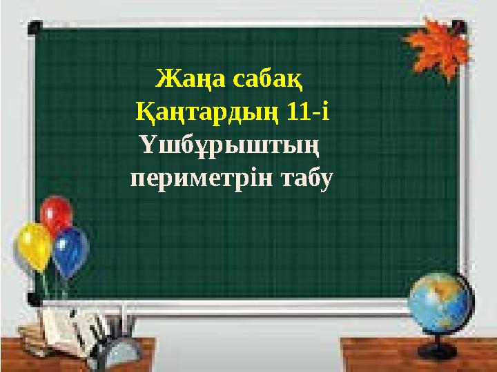Жаңа сабақ Қаңтардың 11-і Үшбұрыштың периметрін табу