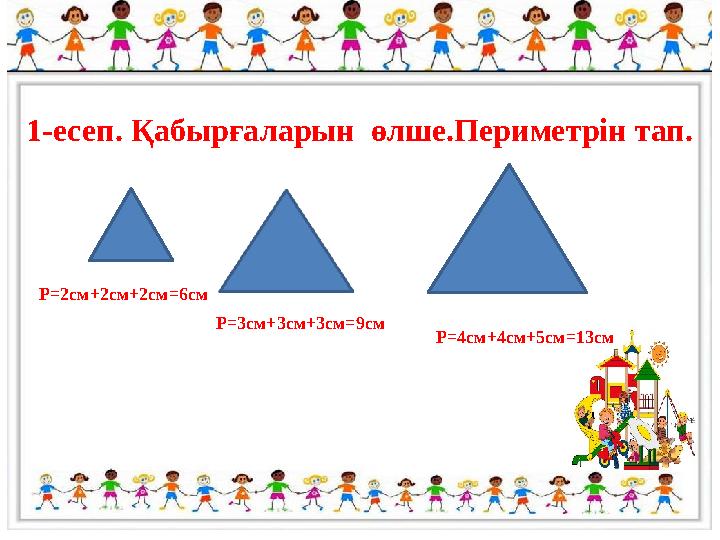 1-есеп. Қабырғаларын өлше.Периметрін тап. Р=2см+2см+2см=6см Р=3см+3см+3см=9см P=4cм+4см+5см=13см