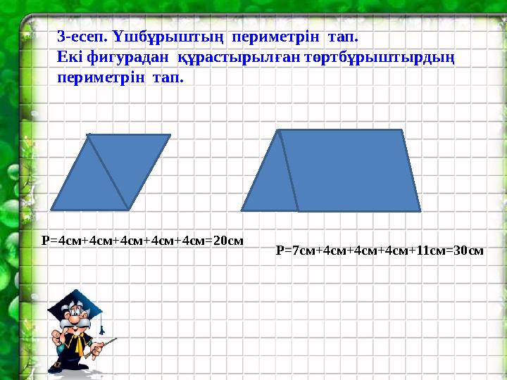 3-есеп. Үшбұрыштың периметрін тап. Екі фигурадан құрастырылған төртбұрыштырдың периметрін тап. Р=4см+4см+4см+4см+4см=20см Р=