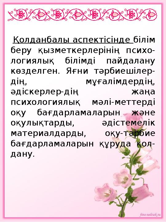 Қолданбалы аспектісінде білім беру қызметкерлерінің психо - логиялық білімді пайдалану көзделген. Яғни тәрбиешілер