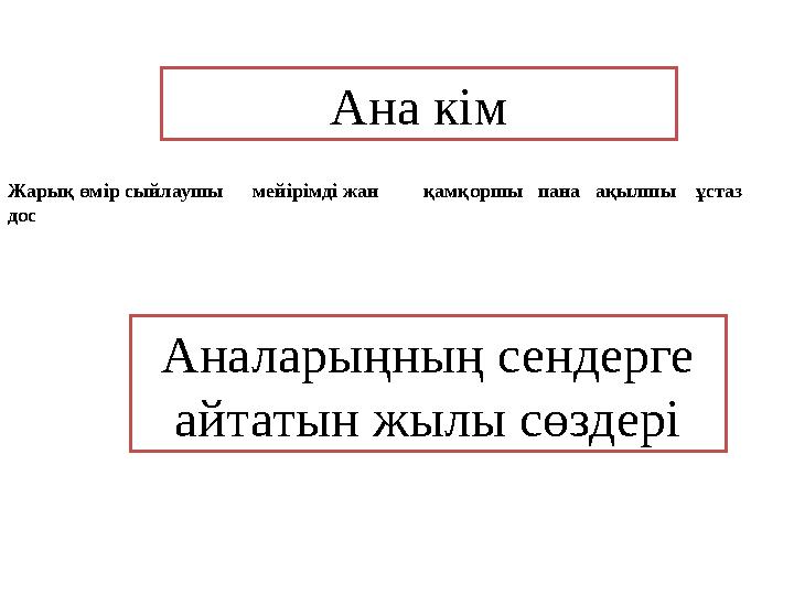 Ана кім Аналарыңның сендерге айтатын жылы сөздеріЖарық өмір сыйлаушы мейірімді жан қамқоршы пана ақылшы ұст