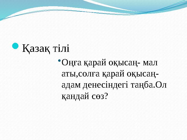 Қазақ тілі •Оңға қарай оқысаң- мал аты,солға қарай оқысаң- адам денесіндегі таңба.Ол қандай сөз?