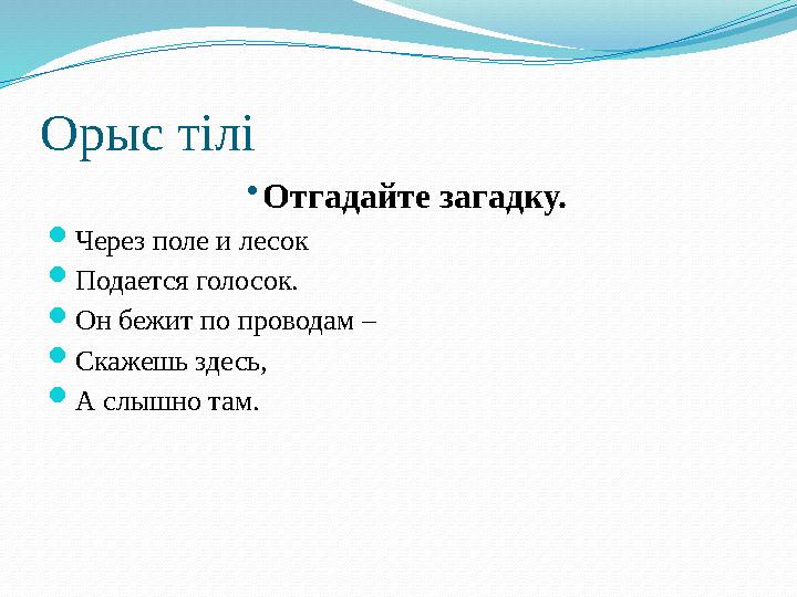 Орыс тілі •Отгадайте загадку. Через поле и лесок Подается голосок. Он бежит по проводам – Скажешь здесь, А слышно там.