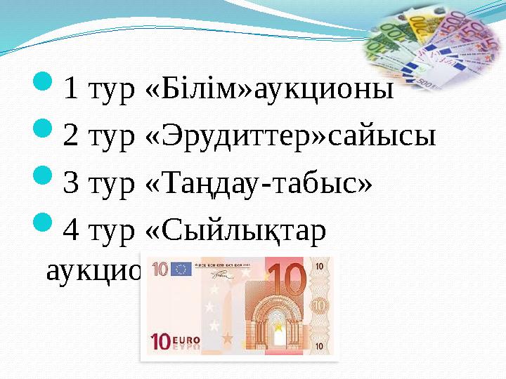 1 тур «Білім»аукционы 2 тур «Эрудиттер»сайысы 3 тур «Таңдау-табыс» 4 тур «Сыйлықтар аукционы»