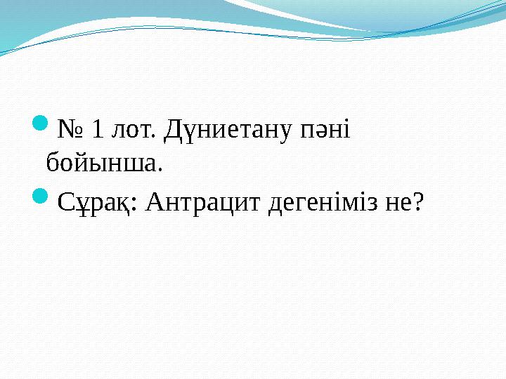 № 1 лот. Дүниетану пәні бойынша. Сұрақ: Антрацит дегеніміз не?