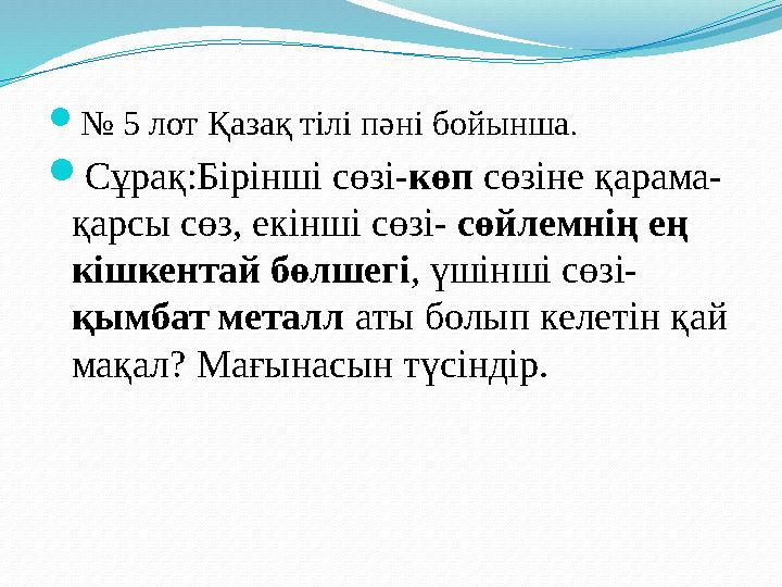 № 5 лот Қазақ тілі пәні бойынша. Сұрақ:Бірінші сөзі-көп сөзіне қарама- қарсы сөз, екінші сөзі- сөйлемнің ең кішкентай бөлшегі
