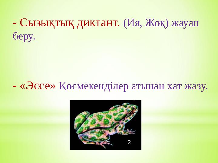 - Сызықтық диктант. (Ия, Жоқ) жауап беру. - «Эссе» Қосмекенділер атынан хат жазу.