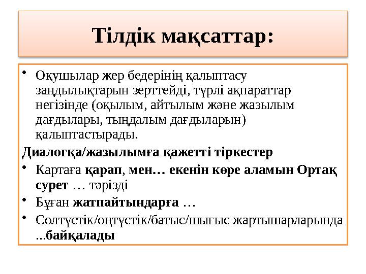 Тілдік мақсаттар: •Оқушылар жер бедерінің қалыптасу заңдылықтарын зерттейді, түрлі ақпараттар негізінде (оқылым, айтылым және