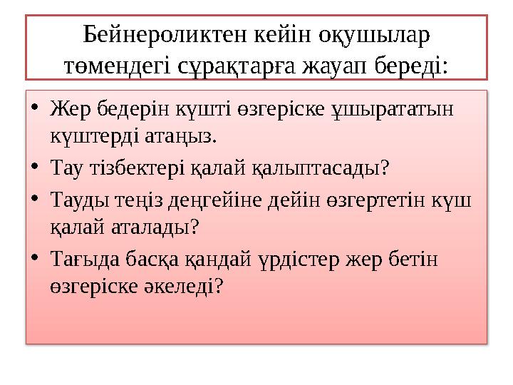 Бейнероликтен кейін оқушылар төмендегі сұрақтарға жауап береді: •Жер бедерін күшті өзгеріске ұшырататын күштерді атаңыз. •Тау