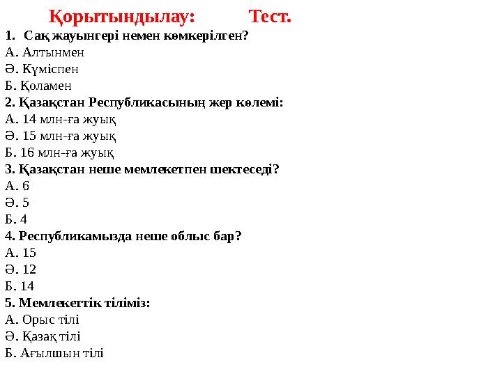 Қорытындылау: Тест. 1.Сақ жауынгері немен көмкерілген? А. Алтынмен Ә. Күміспен Б. Қоламен 2. Қазақстан Республ