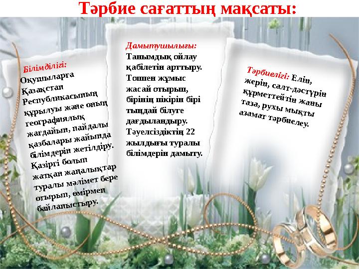Тәрбие сағаттың мақсаты: Білімділігі: Оқушыларға Қазақстан Республикасының құрылуы және оның географиялық жағдайын, пайд