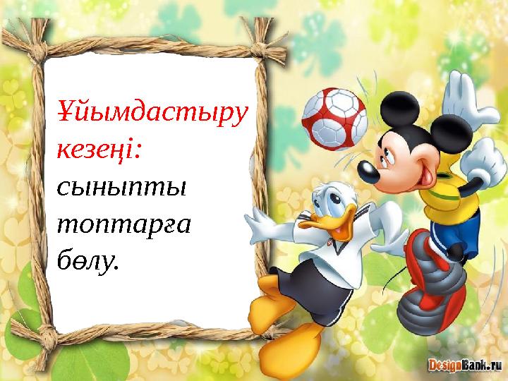 Ұйымдастыру кезеңі: сыныпты топтарға бөлу.