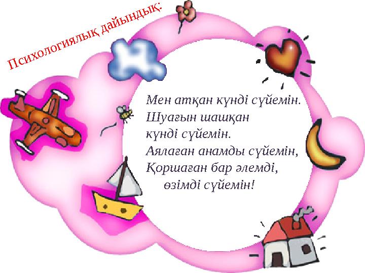 Психологиялық дайындық: Мен атқан күнді сүйемін. Шуағын шашқан күнді сүйемін. Аялаған анамды сүйемін, Қоршаған бар әлемді,