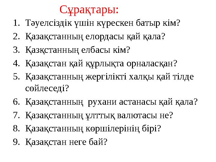 1.Тәуелсіздік үшін күрескен батыр кім? 2.Қазақстанның елордасы қай қала? 3.Қазқстанның елбасы кім? 4.Қазақстан қай құрлықта о