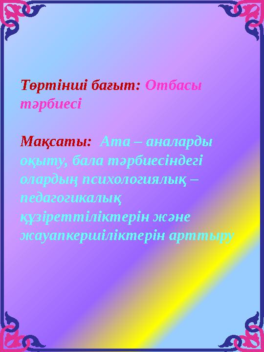 Төртінші бағыт: Отбасы тәрбиесі Мақсаты: Ата – аналарды оқыту, бала тәрбиесіндегі олардың психологиялық – педагогикалық құ