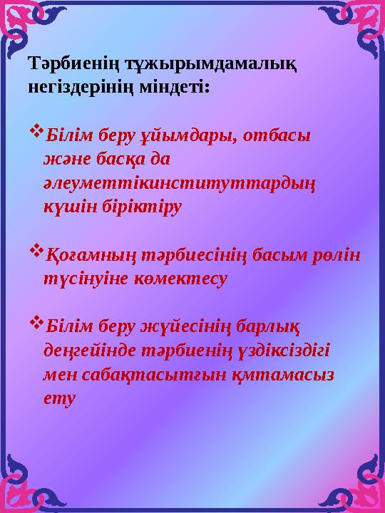 Тәрбиенің тұжырымдамалық негіздерінің міндеті: Білім беру ұйымдары, отбасы және басқа да әлеуметтікинституттардың күшін бір