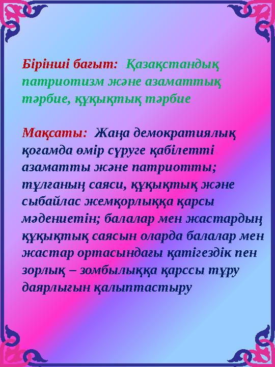 Бірінші бағыт: Қазақстандық патриотизм және азаматтық тәрбие, құқықтық тәрбие Мақсаты: Жаңа демократиялық қоғамда өмір сүру