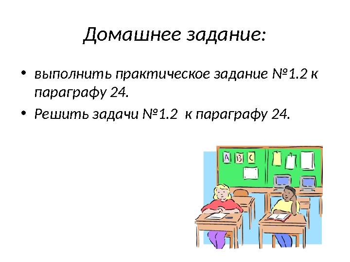 Домашнее задание: •выполнить практическое задание №1.2 к параграфу 24. •Решить задачи №1.2 к параграфу 24.