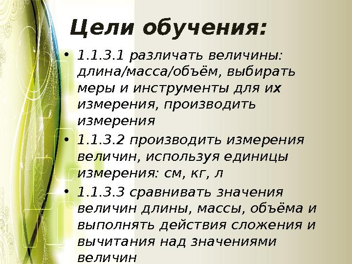 Цели обучения: •1.1.3.1 различать величины: длина/масса/объём, выбирать меры и инструменты для их измерения, производить изм