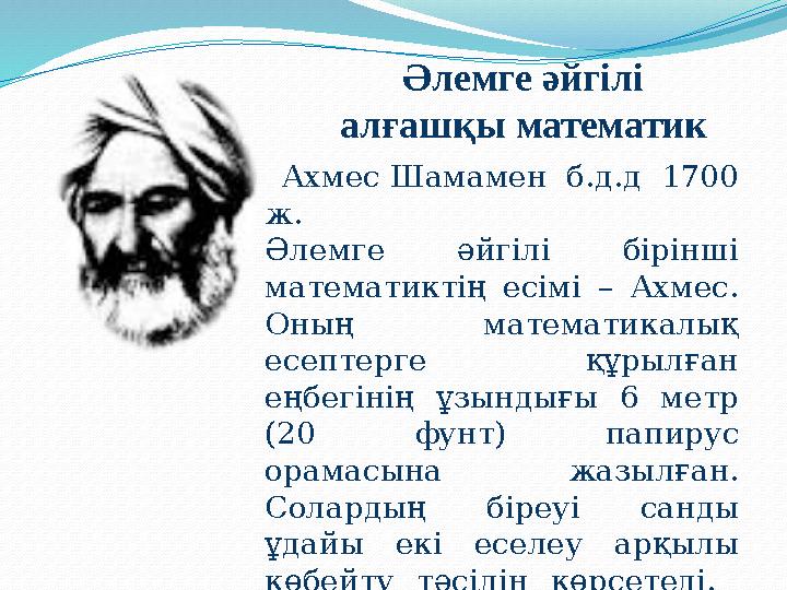 Ахмес Шамамен б.д.д 1700 ж. Әлемге әйгілі бірінші математиктің есімі – Ахмес. Оның математикалық есептерге құрылғ