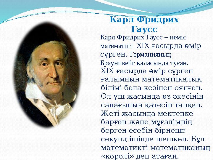 Карл Фридрих Гаусс Карл Фридрих Гаусс – неміс математигі ХІХ ғасырда өмір сүрген. Германияның Браунивейг қаласында туға