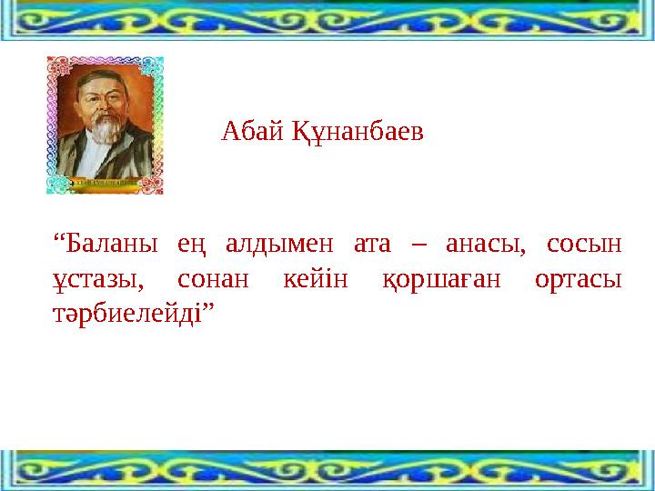 Абай Құнанбаев “Баланы ең алдымен ата – анасы, сосын ұстазы, сонан кейін қоршаған ортасы тәрбиелейді”