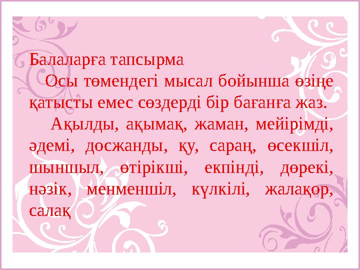 Балаларға тапсырма Осы төмендегі мысал бойынша өзіңе қатысты емес сөздерді бір бағанға жаз. Ақылды, ақымақ, жаман, мейірі