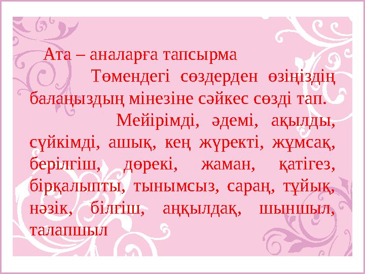 Ата – аналарға тапсырма Төмендегі сөздерден өзіңіздің балаңыздың мінезіне сәйкес сөзді тап. Мейірімді, әдемі,