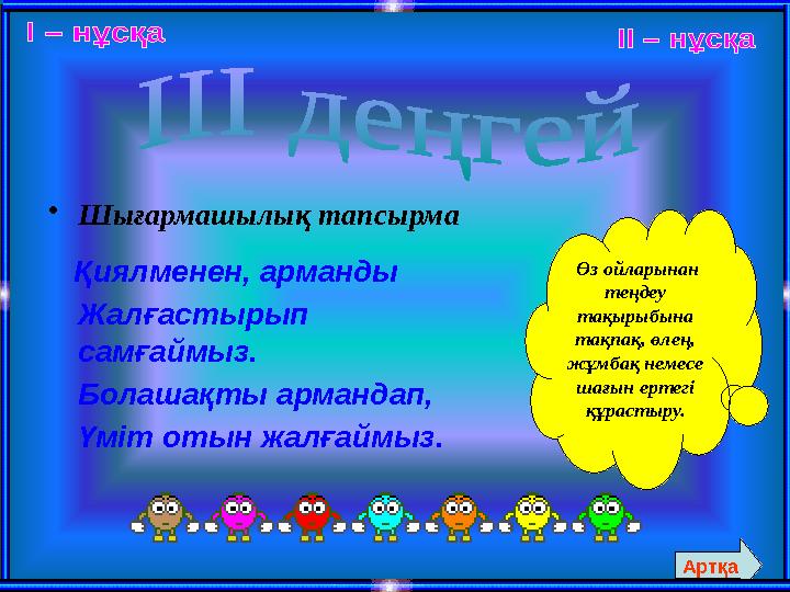 •Шығармашылық тапсырма Қиялменен, арманды Жалғастырып самғаймыз. Болашақты армандап, Үміт отын жалғаймыз. Өз ойларынан тең