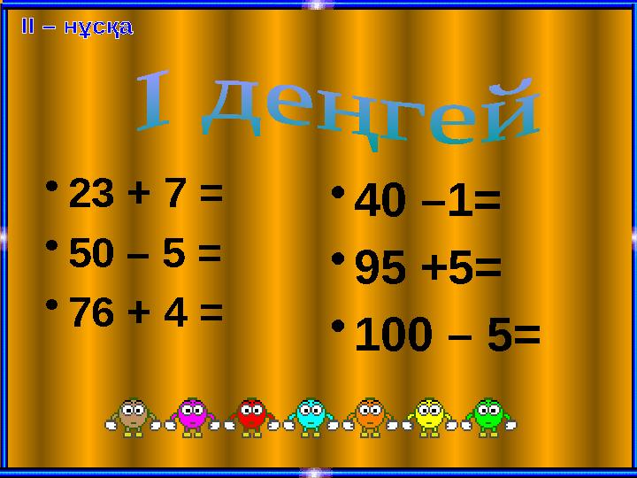 •23 + 7 = •50 – 5 = •76 + 4 = •40 –1= •95 +5= •100 – 5=