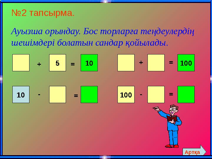 №2 тапсырма. Ауызша орындау. Бос торларға теңдеулердің шешімдері болатын сандар қойылады. + 5=10 10- = 100+ -100 = = Артқа