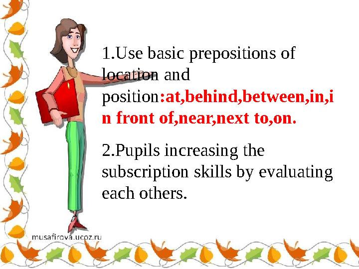 1.Use basic prepositions of location and position :at,behind,between,in,i n front of,near,next to,on. 2.Pupils increasing th