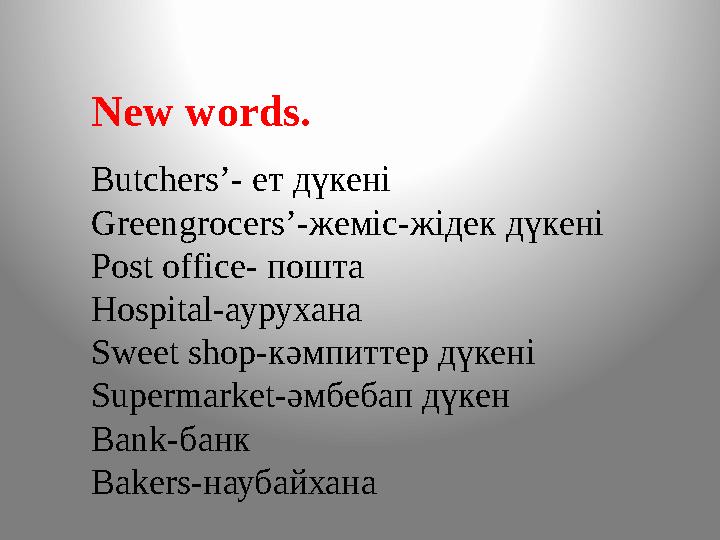 New words. Butchers’- ет дүкені Greengrocers’ -жеміс-жідек дүкені Post office- пошта Hospital- аурухана Sweet shop- кәмпиттер