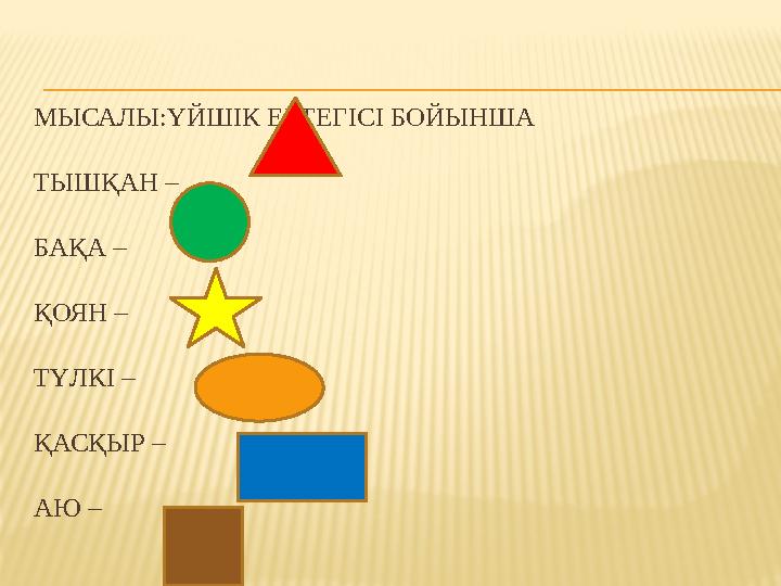 МЫСАЛЫ:ҮЙШІК ЕРТЕГІСІ БОЙЫНША ТЫШҚАН – БАҚА – ҚОЯН – ТҮЛКІ – ҚАСҚЫР – АЮ –