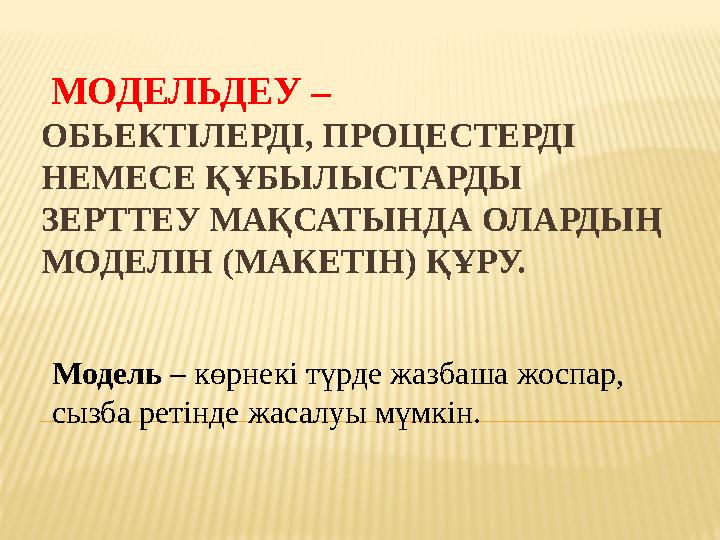 МОДЕЛЬДЕУ – ОБЬЕКТІЛЕРДІ, ПРОЦЕСТЕРДІ НЕМЕСЕ ҚҰБЫЛЫСТАРДЫ ЗЕРТТЕУ МАҚСАТЫНДА ОЛАРДЫҢ МОДЕЛІН (МАКЕТІН) ҚҰРУ. Модель – көрн