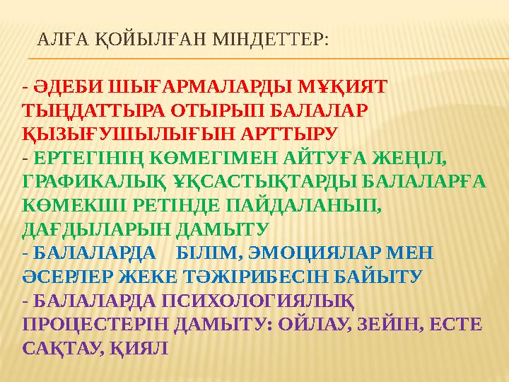 АЛҒА ҚОЙЫЛҒАН МІНДЕТТЕР: - ӘДЕБИ ШЫҒАРМАЛАРДЫ МҰҚИЯТ ТЫҢДАТТЫРА ОТЫРЫП БАЛАЛАР ҚЫЗЫҒУШЫЛЫҒЫН АРТТЫРУ - ЕРТЕГІНІҢ КӨМЕГІМЕН А