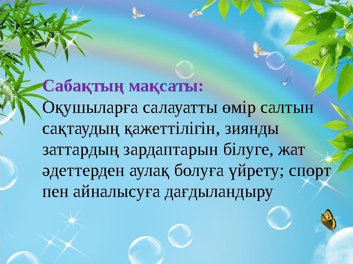 Сабақтың мақсаты: Оқушыларға салауатты өмір салтын сақтаудың қажеттілігін, зиянды заттардың зардаптарын білуге, жат әдеттерде